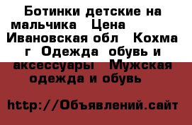 Ботинки детские на мальчика › Цена ­ 2 500 - Ивановская обл., Кохма г. Одежда, обувь и аксессуары » Мужская одежда и обувь   